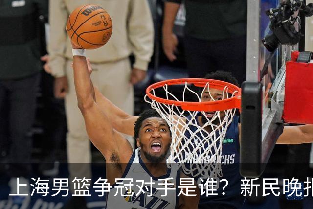 上海男篮争冠对手是谁？新民晚报点名北京首钢