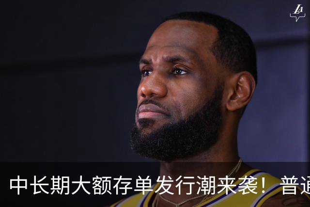 中长期大额存单发行潮来袭！普通定存持续降息，存款定价分化显现