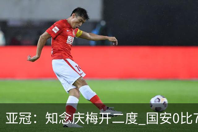 亚冠：知念庆梅开二度 国安0比7落后川崎前锋