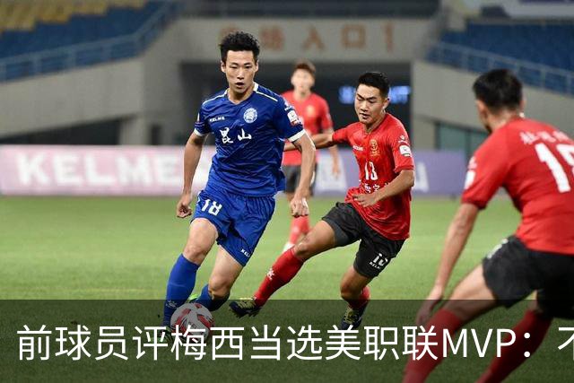 前球员评梅西当选美职联MVP：不选他连续第三次当选，那太愚蠢了
