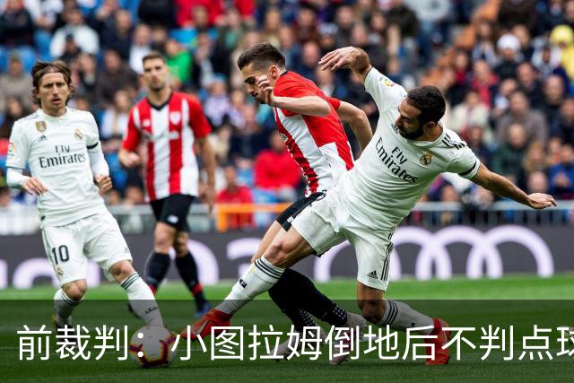 前裁判：小图拉姆倒地后不判点球正确，但他并未假摔不该吃黄牌