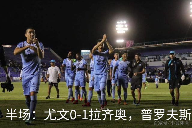 半场：尤文0-1拉齐奥，普罗夫斯特高破门