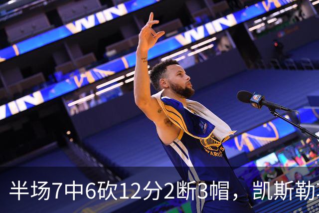 半场7中6砍12分2断3帽，凯斯勒攻防两端压制快船