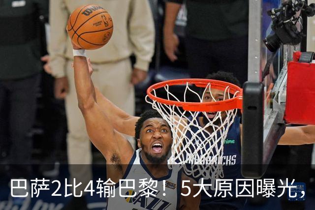 巴萨2比4输巴黎！5大原因曝光，弗里克的临场调整引发争议