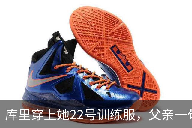 库里穿上她22号训练服，父亲一句话冲上热搜