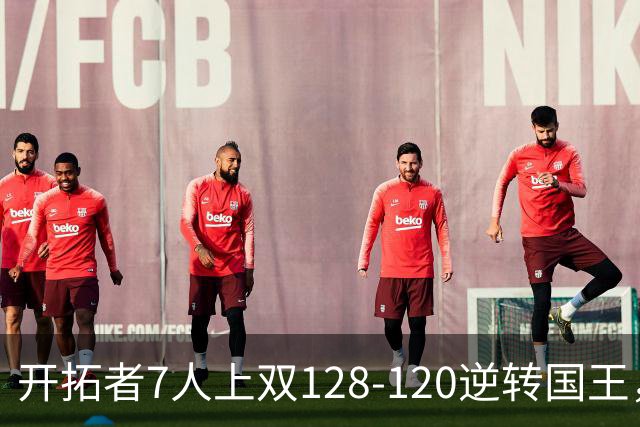 开拓者7人上双128-120逆转国王，杨瀚森未登场，阿夫迪亚26+6+6