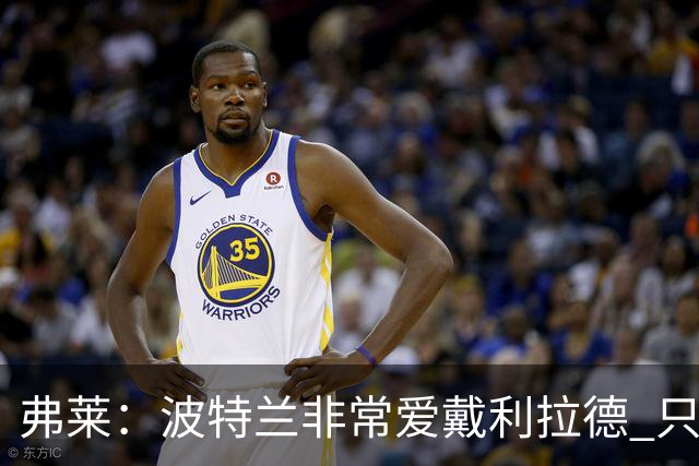 弗莱：波特兰非常爱戴利拉德 只要他有精彩表现球馆就像地震一样