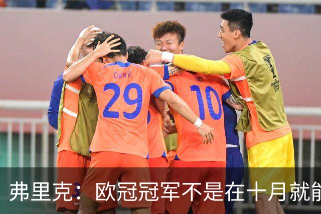 弗里克：欧冠冠军不是在十月就能拿的，我们还有很多时间提高