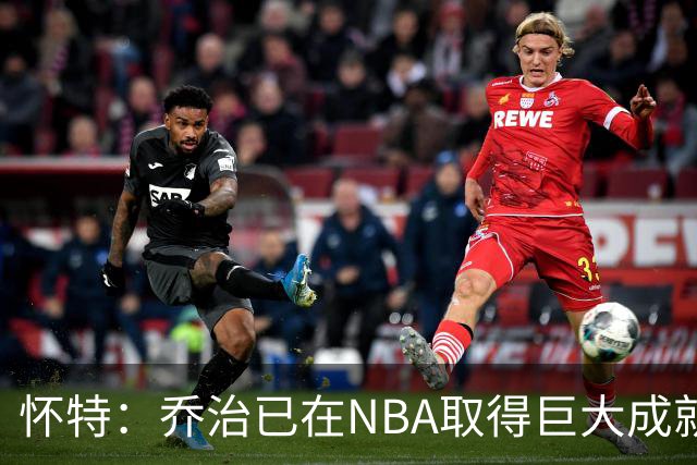 怀特：乔治已在NBA取得巨大成就却仍虚心学习 我告诉他做自己就好