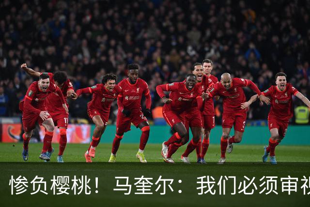 惨负樱桃！马奎尔：我们必须审视自己、照照镜子，这是最重要的事