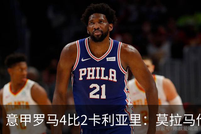 意甲罗马4比2卡利亚里：莫拉马伦替补建功，加斯佩里尼的轮换赌赢了