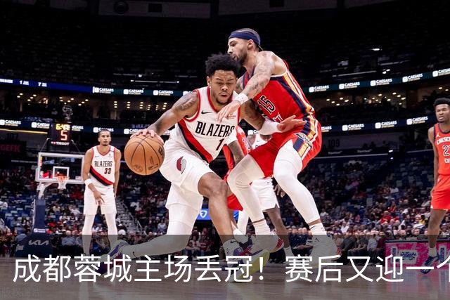 成都蓉城主场丢冠！赛后又迎一个不利消息，他们很可能与冠军无缘