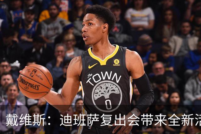 戴维斯：迪班萨复出会带来全新活力，天空才是他的极限