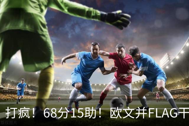 打疯！68分15助！欧文并FLAG干掉杜兰特！神仙还是那个神仙！