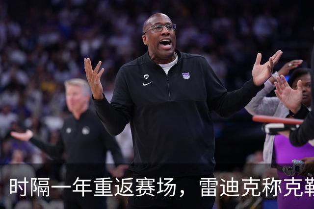 时隔一年重返赛场，雷迪克称克勒贝尔湖人首秀是件大事