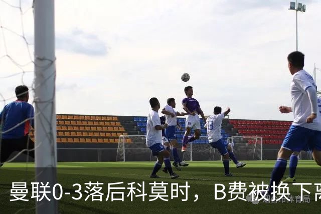 曼联0-3落后科莫时，B费被换下离场不停地摇头