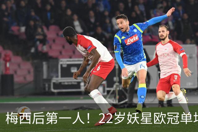 梅西后第一人！22岁妖星欧冠单场2球1助 17年来阿根廷首人