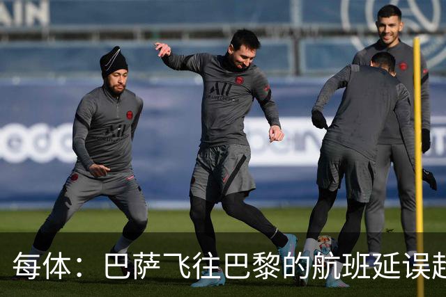 每体：巴萨飞往巴黎的航班延误超1小时，已于17:50起飞