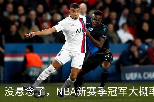 没悬念了，NBA新赛季冠军大概率是这三支队伍，76人、尼克斯出局