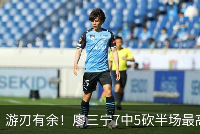 游刃有余！廖三宁7中5砍半场最高14分外加3助 正负值+14