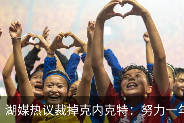 湖媒热议裁掉克内克特：努力一年没找到下家 更看重布朗尼 选他就是错误