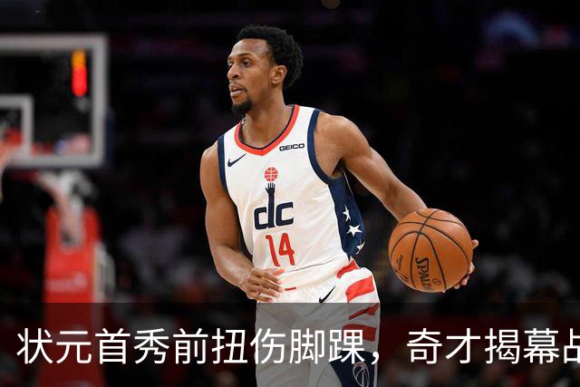 状元首秀前扭伤脚踝，奇才揭幕战对阵重建雄鹿