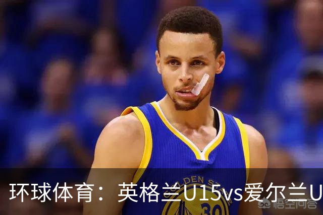 环球体育：英格兰U15vs爱尔兰U15的比赛因种族歧视中断