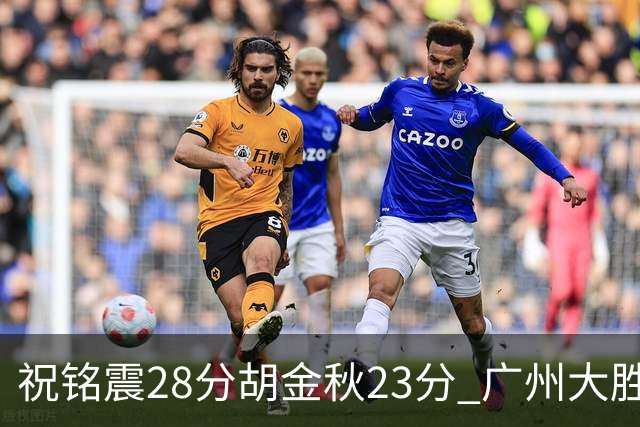 祝铭震28分胡金秋23分 广州大胜广厦35分