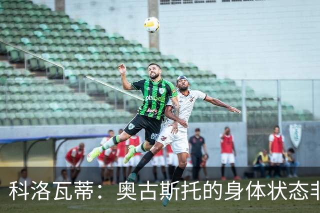科洛瓦蒂：奥古斯托的身体状态非常好；国米现在很怕反击
