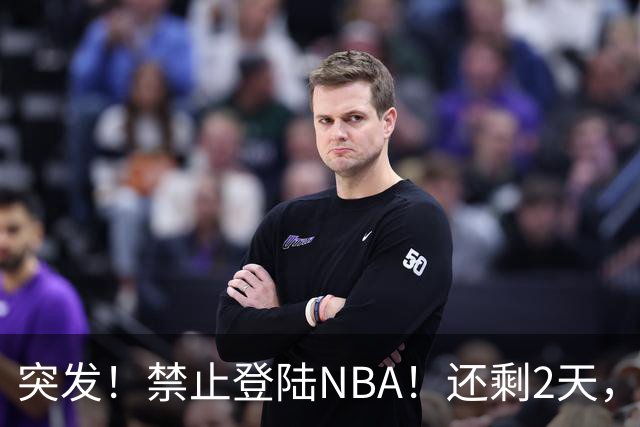 突发！禁止登陆NBA！还剩2天，雷霆急了！
