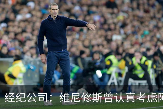 经纪公司：维尼修斯曾认真考虑阿森纳！拉亚：退役前想去西甲踢球