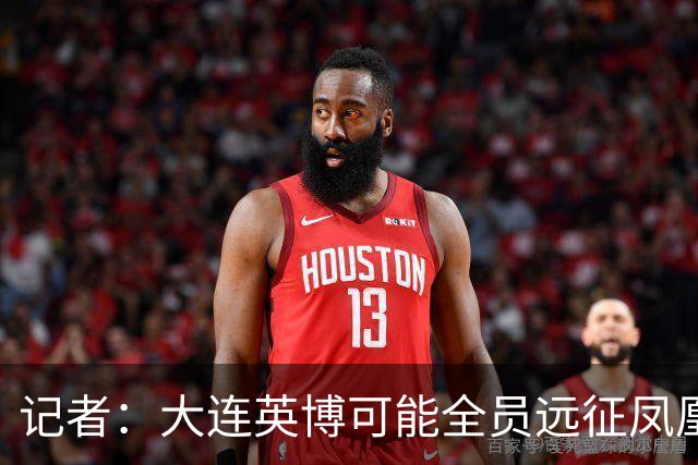 记者：大连英博可能全员远征凤凰山，成都蓉城内部盼一致对外