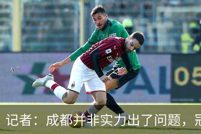 记者：成都并非实力出了问题，冠军球队心态气质同样重要