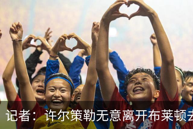 记者：许尔策勒无意离开布莱顿去执教曼联