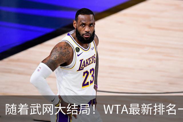 随着武网大结局！WTA最新排名一夜变天：月亮姐狂飙，郑钦文利好