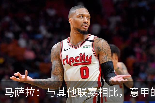 马萨拉：与其他联赛相比，意甲的竞争力确实较弱