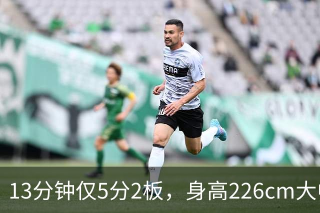 13分钟仅5分2板，身高226cm大中锋表现低迷，球迷：杜锋果然没骂错你