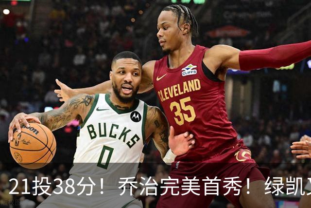 21投38分！乔治完美首秀！绿凯又一笔封神交易