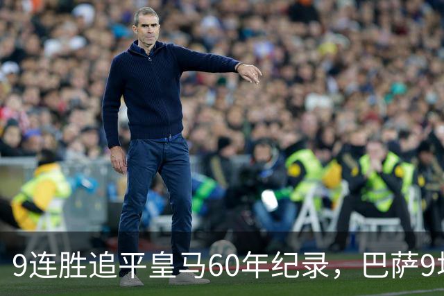 9连胜追平皇马60年纪录，巴萨9场39球还盯着163球
