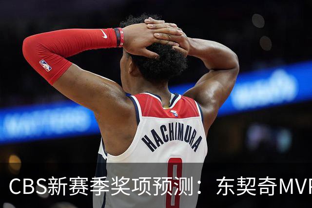 CBS新赛季奖项预测：东契奇MVP 阿德巴约DPOY 马祖拉最佳教练