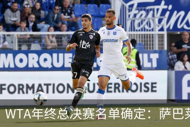 WTA年终总决赛名单确定：萨巴莱巴争冠概率很高，新人给到新活力